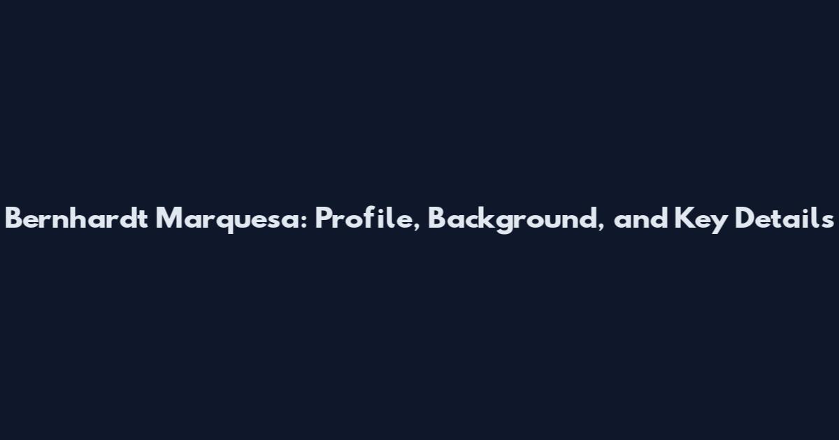 Bernhardt Marquesa: Profile, Background, and Key Details