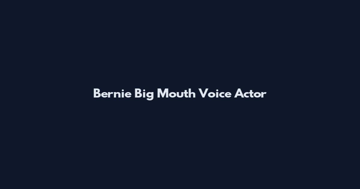 Bernie Big Mouth Voice Actor