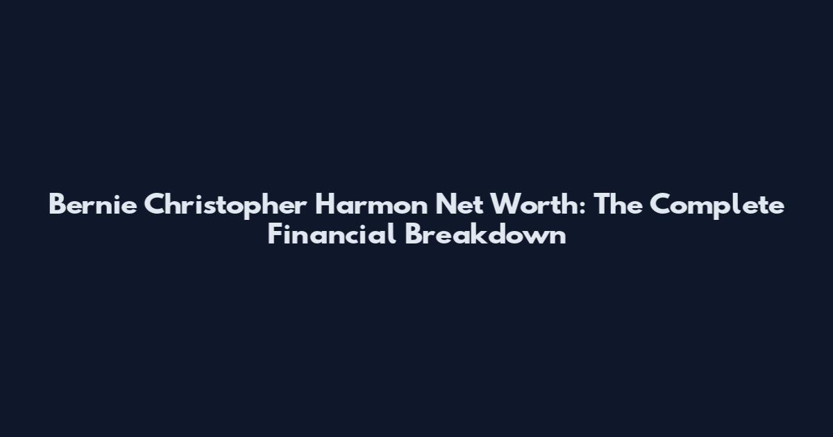 Bernie Christopher Harmon Net Worth: The Complete Financial Breakdown