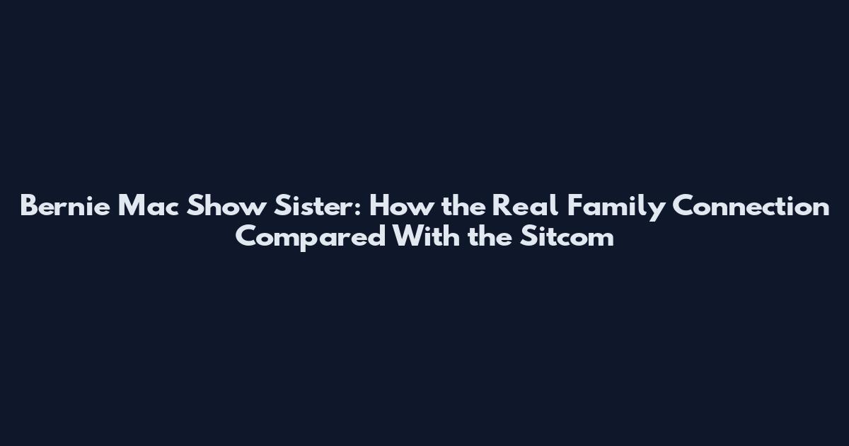 Bernie Mac Show Sister: How the Real Family Connection Compared With the Sitcom