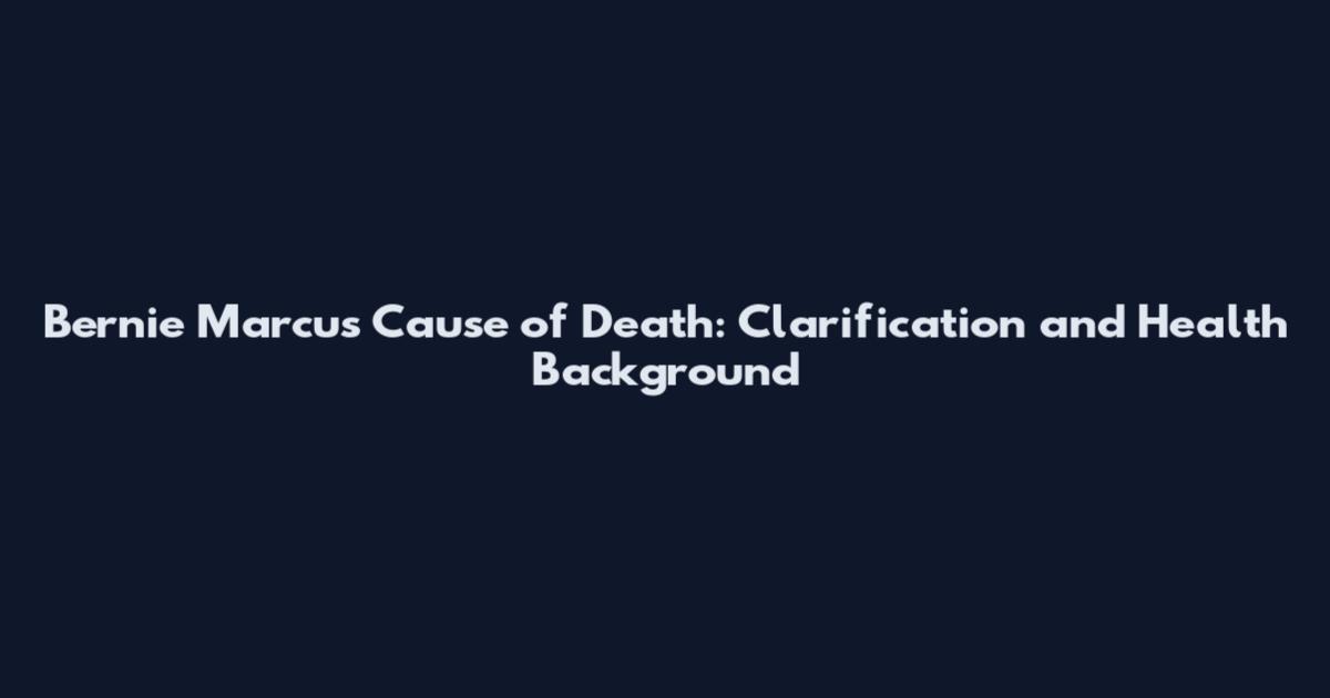 Bernie Marcus Cause of Death: Clarification and Health Background