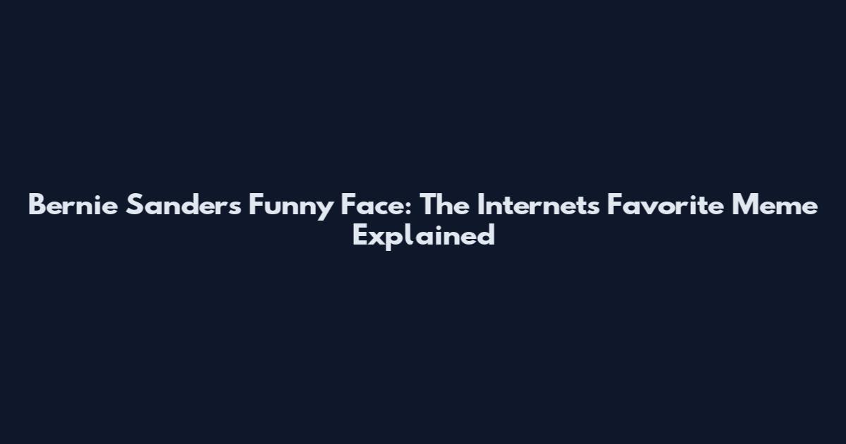 Bernie Sanders Funny Face: The Internet's Favorite Meme Explained