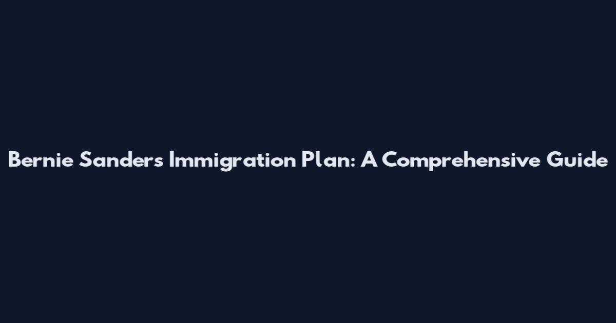 Bernie Sanders Immigration Plan: A Comprehensive Guide