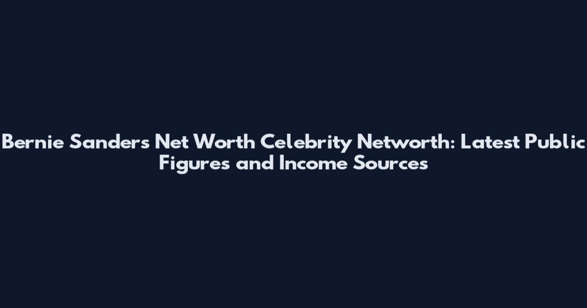 Bernie Sanders Net Worth Celebrity Networth: Latest Public Figures and Income Sources