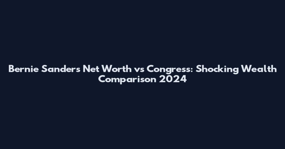 Bernie Sanders Net Worth vs Congress: Shocking Wealth Comparison 2024