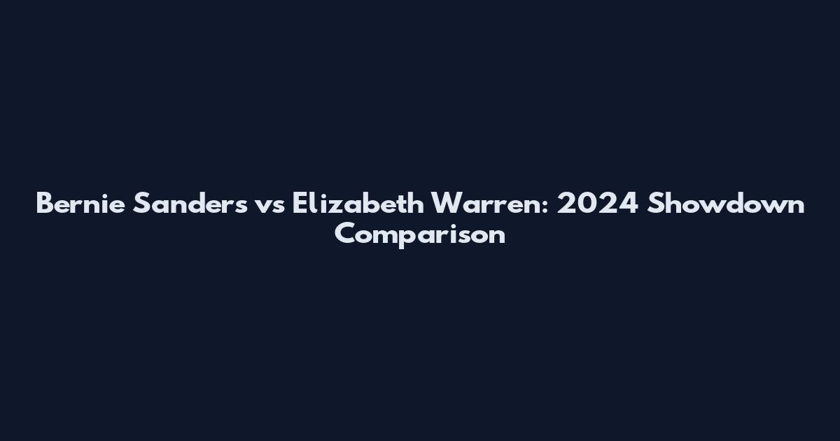 Bernie Sanders vs Elizabeth Warren: 2024 Showdown Comparison