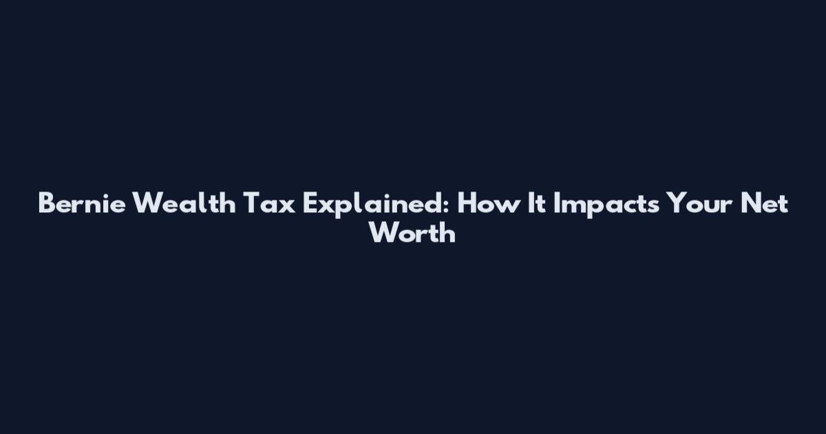 Bernie Wealth Tax Explained: How It Impacts Your Net Worth