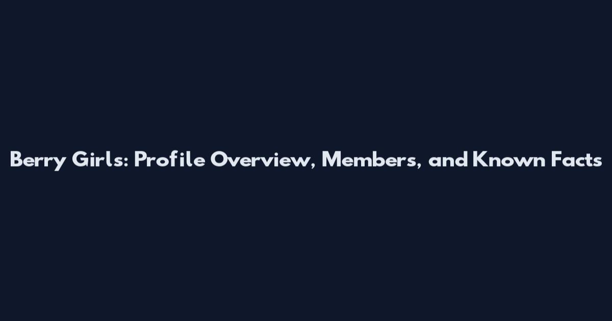 Berry Girls: Profile Overview, Members, and Known Facts