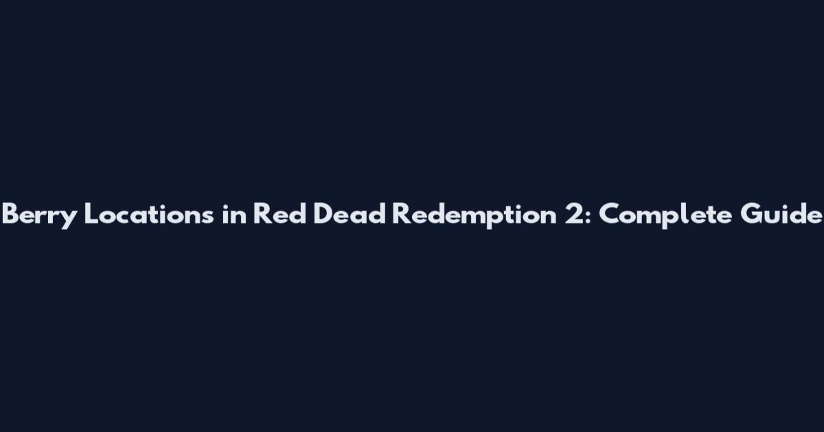 Berry Locations in Red Dead Redemption 2: Complete Guide