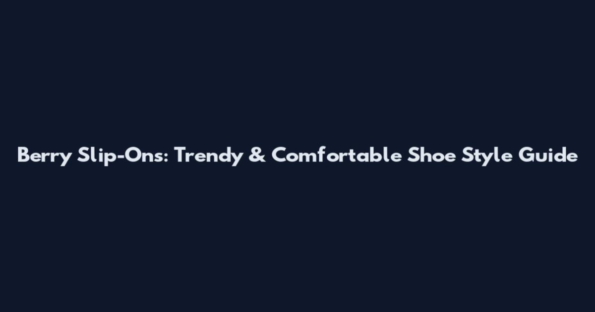 Berry Slip-Ons: Trendy & Comfortable Shoe Style Guide