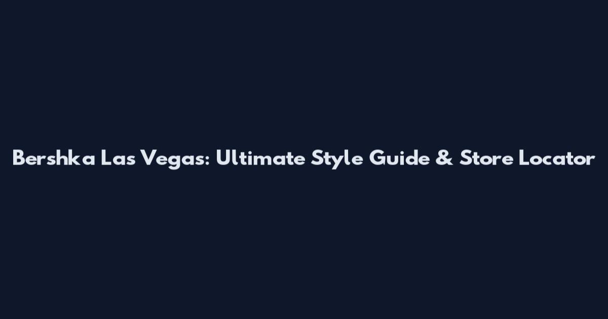 Bershka Las Vegas: Ultimate Style Guide & Store Locator