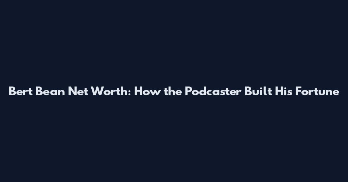 Bert Bean Net Worth: How the Podcaster Built His Fortune