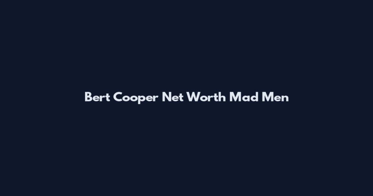 Bert Cooper Net Worth Mad Men