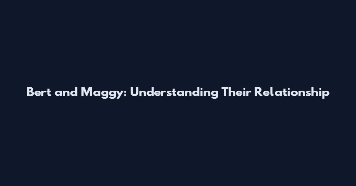 Bert and Maggy: Understanding Their Relationship