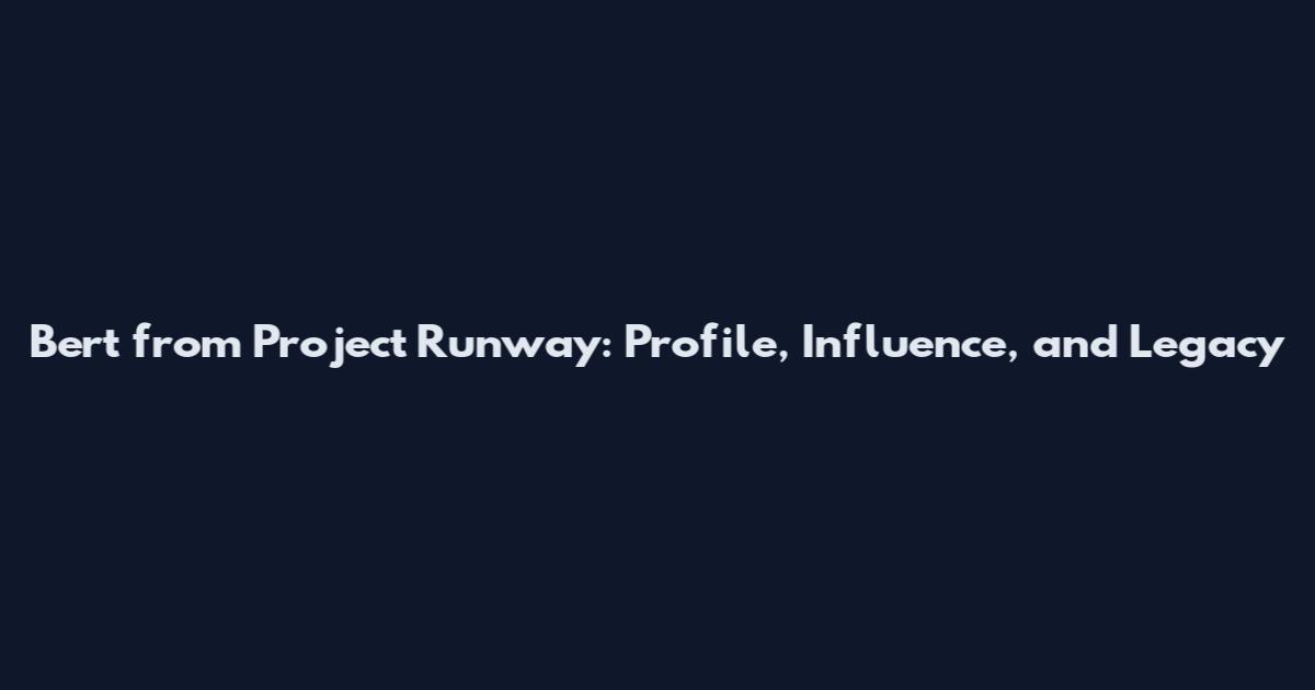 Bert from Project Runway: Profile, Influence, and Legacy