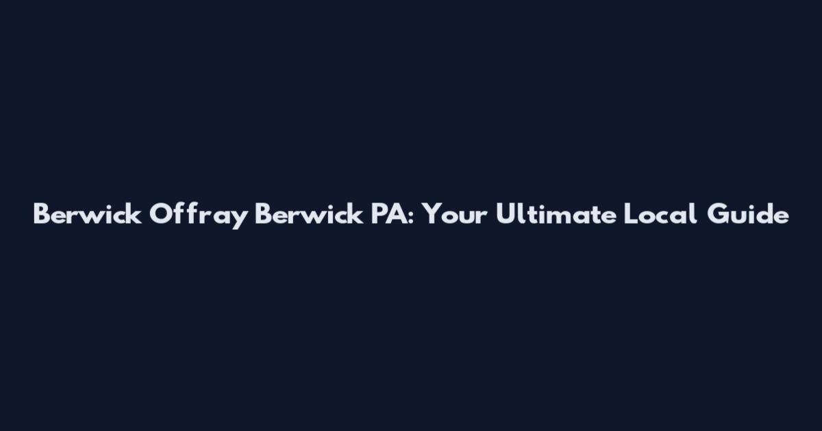 Berwick Offray Berwick PA: Your Ultimate Local Guide
