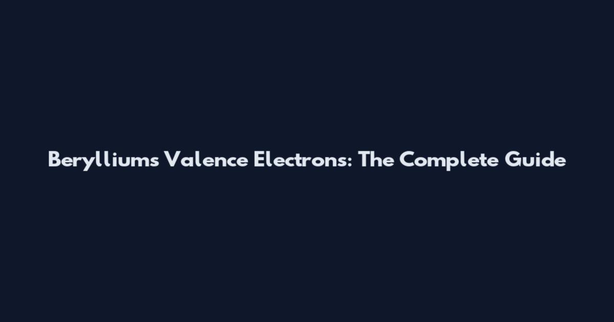 Beryllium's Valence Electrons: The Complete Guide