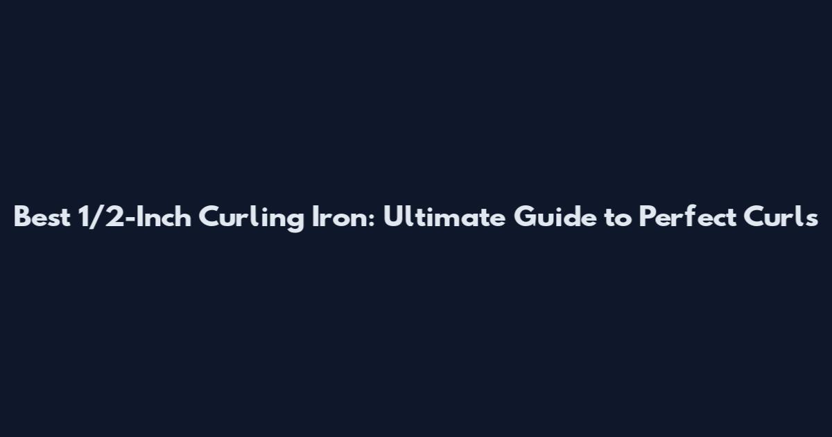 Best 1/2-Inch Curling Iron: Ultimate Guide to Perfect Curls