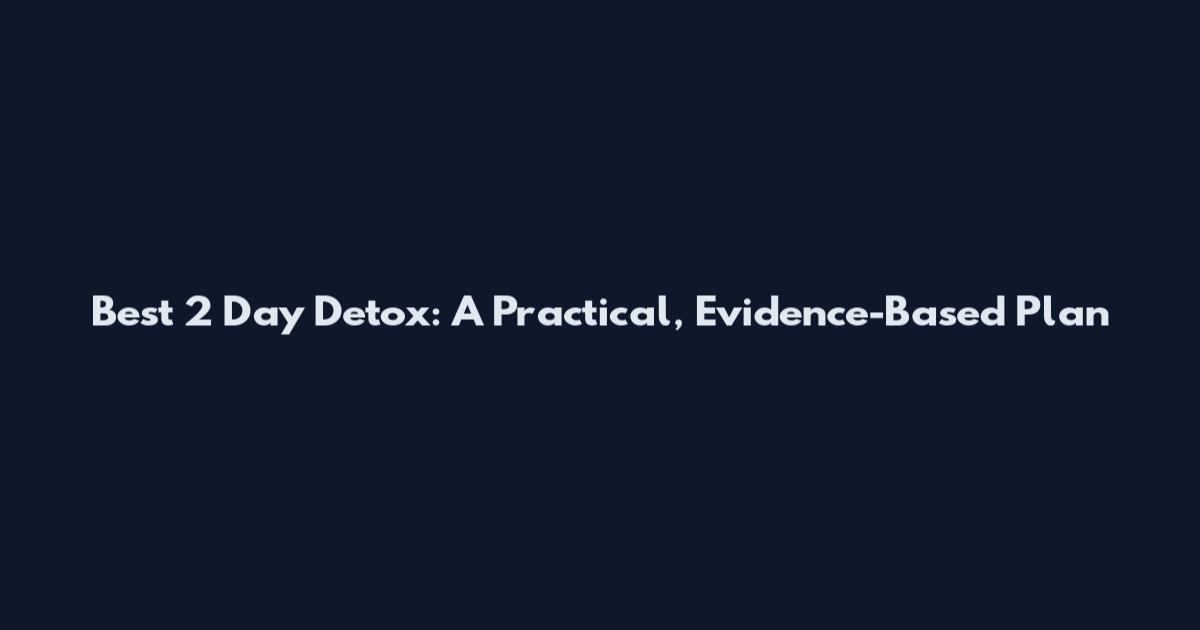 Best 2 Day Detox: A Practical, Evidence-Based Plan