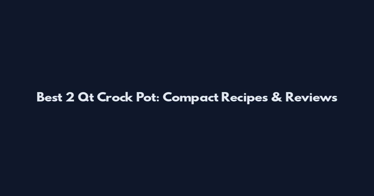 Best 2 Qt Crock Pot: Compact Recipes & Reviews