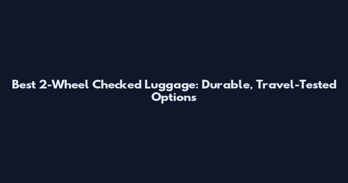 Best 2-Wheel Checked Luggage: Durable, Travel-Tested Options