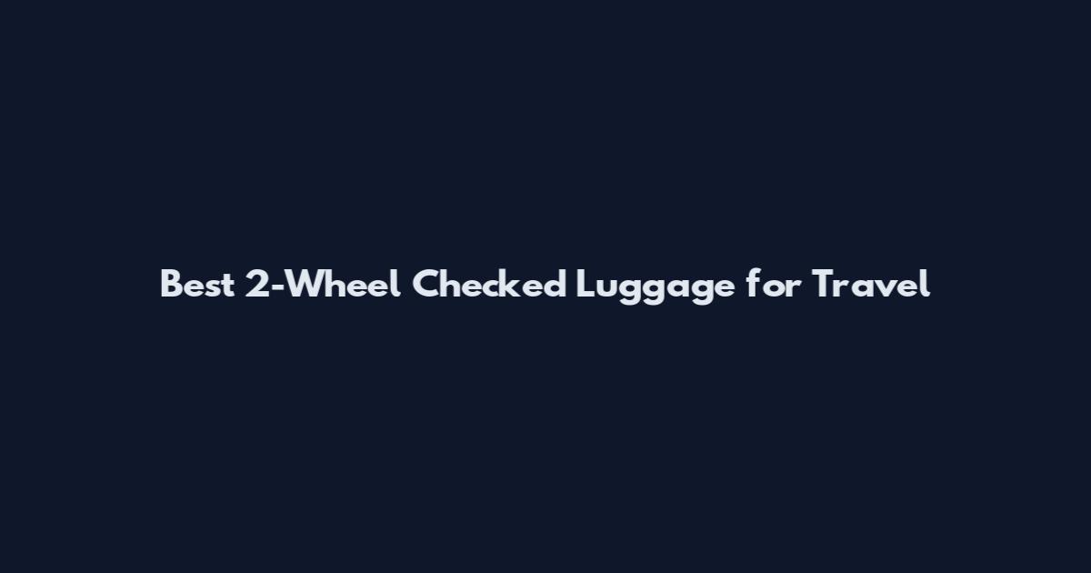 Best 2-Wheel Checked Luggage for Travel