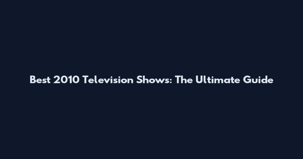 Best 2010 Television Shows: The Ultimate Guide