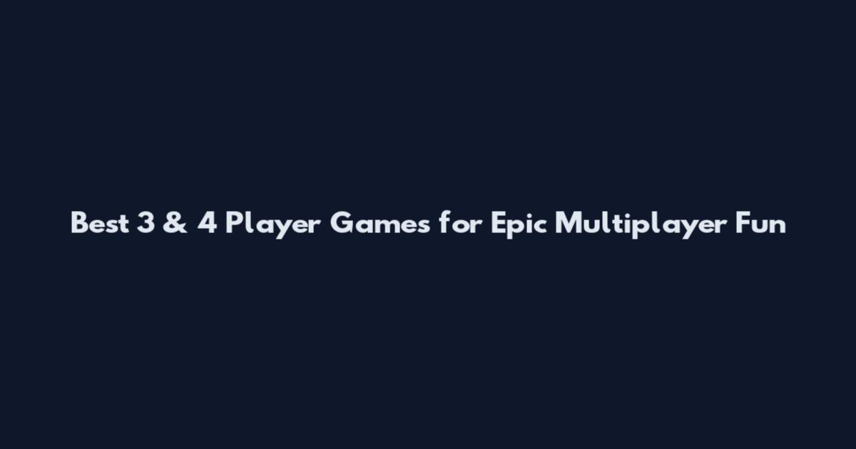 Best 3 & 4 Player Games for Epic Multiplayer Fun