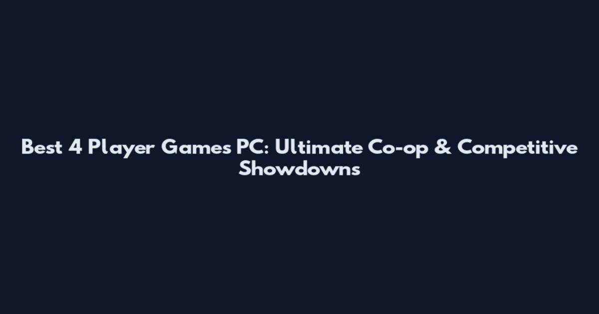 Best 4 Player Games PC: Ultimate Co-op & Competitive Showdowns