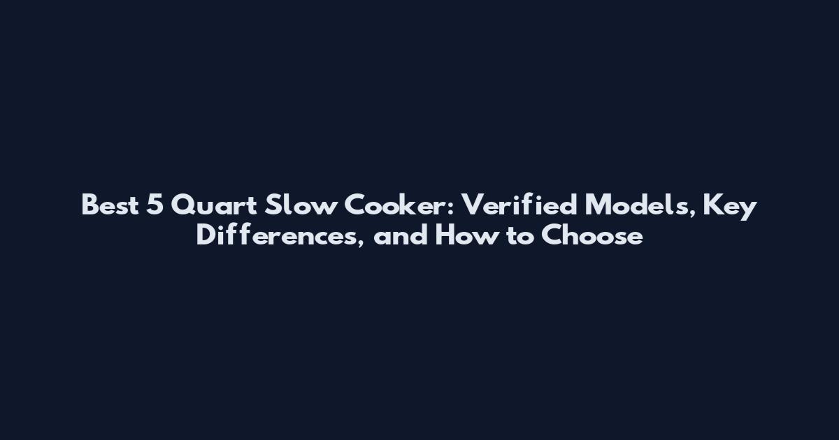 Best 5 Quart Slow Cooker: Verified Models, Key Differences, and How to Choose