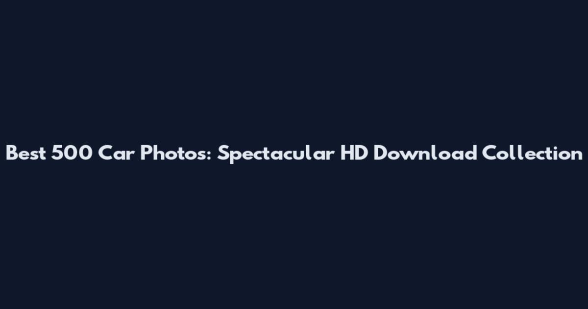 Best 500 Car Photos: Spectacular HD Download Collection