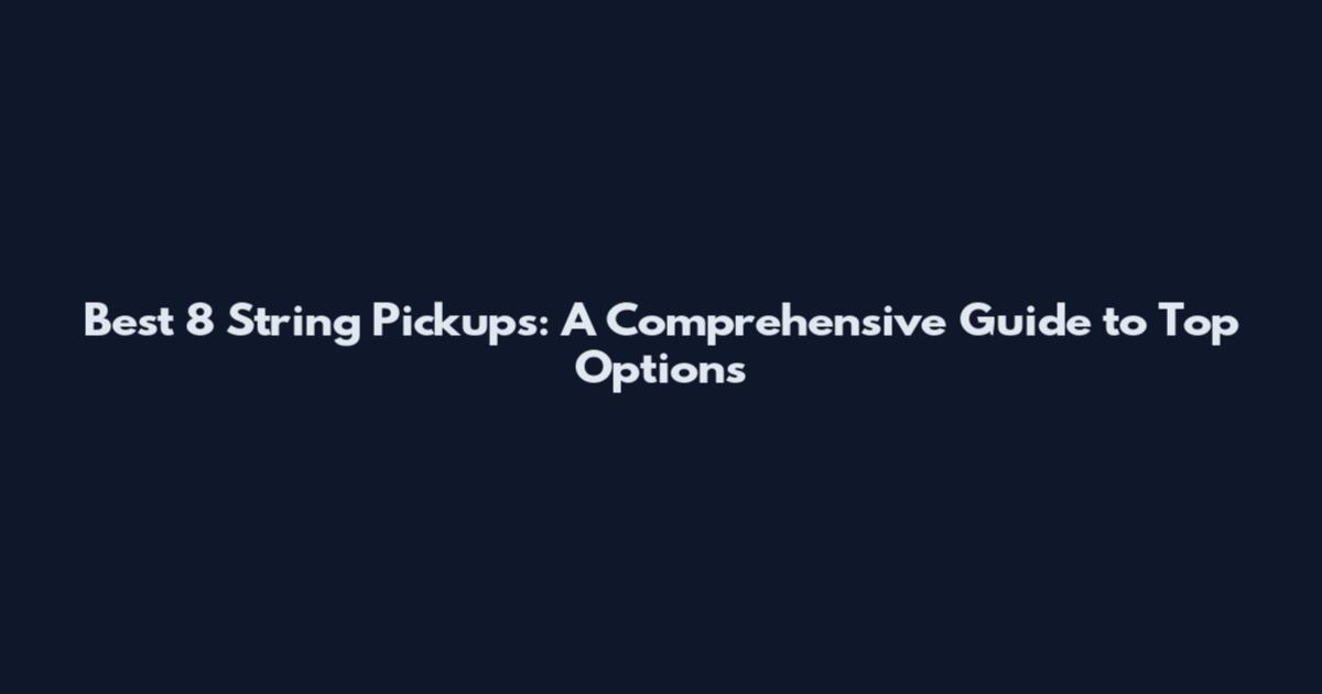 Best 8 String Pickups: A Comprehensive Guide to Top Options