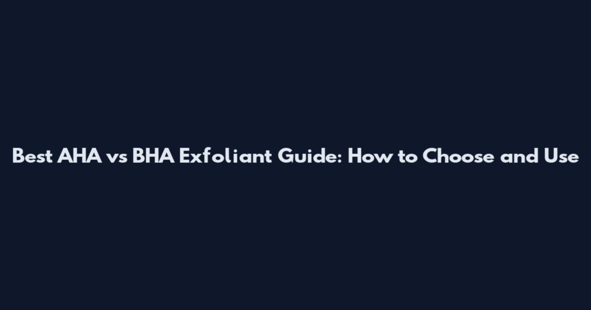 Best AHA vs BHA Exfoliant Guide: How to Choose and Use