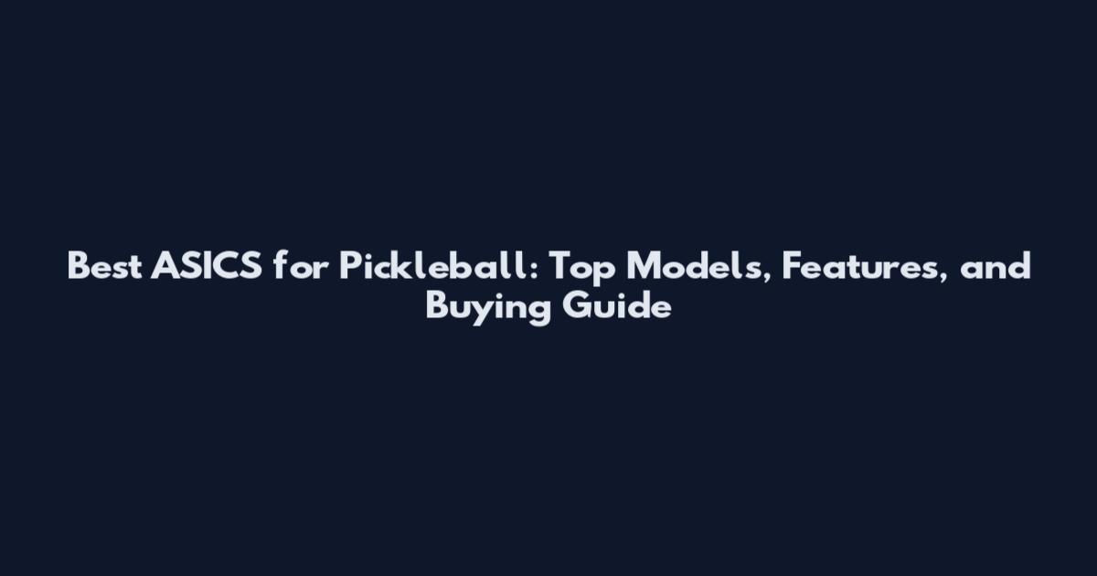 Best ASICS for Pickleball: Top Models, Features, and Buying Guide