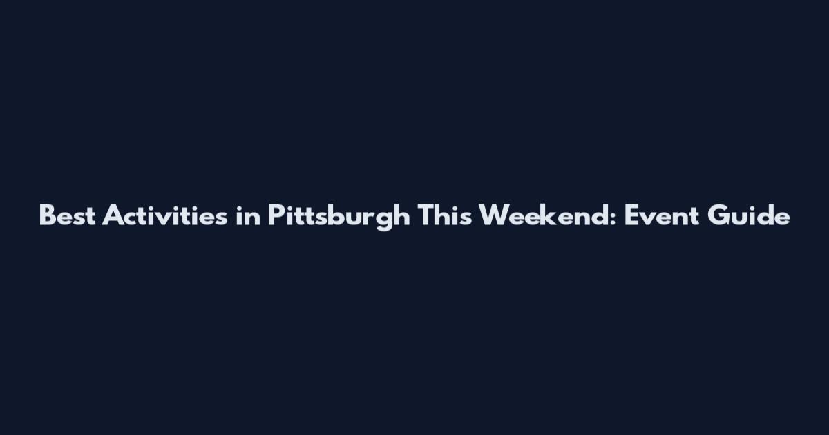 Best Activities in Pittsburgh This Weekend: Event Guide