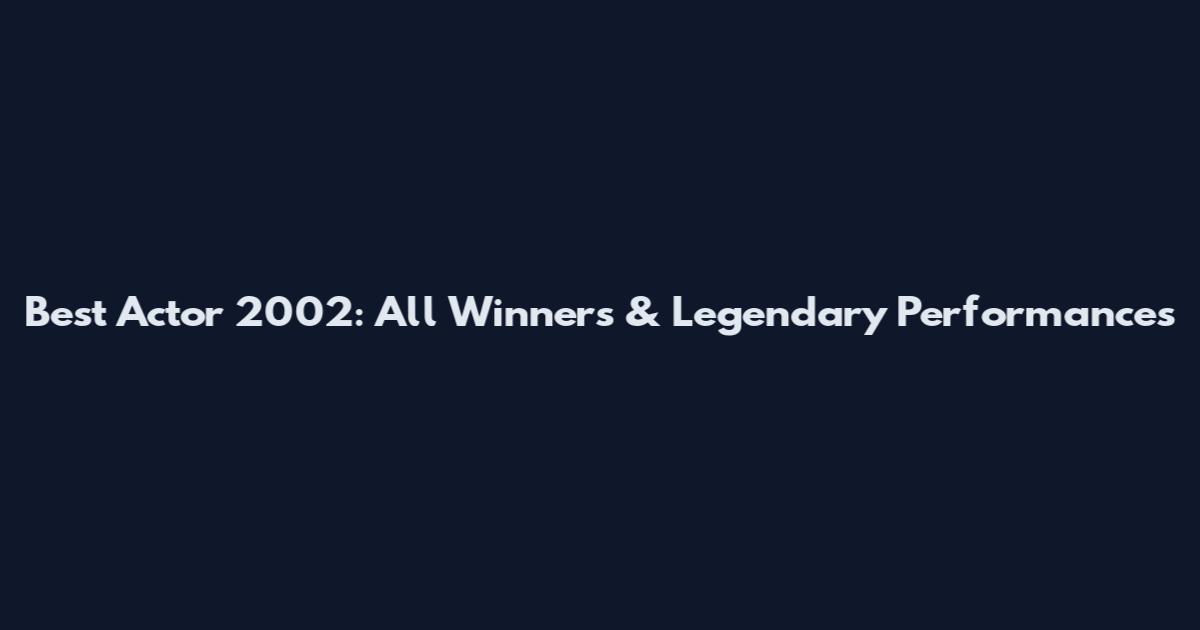 Best Actor 2002: All Winners & Legendary Performances