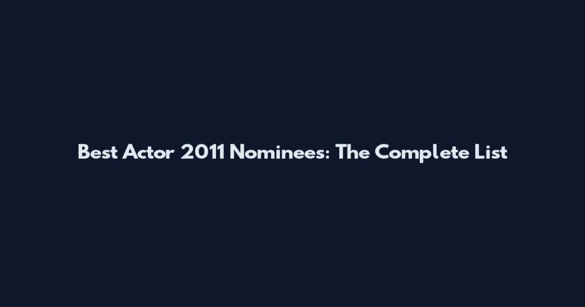 Best Actor 2011 Nominees: The Complete List