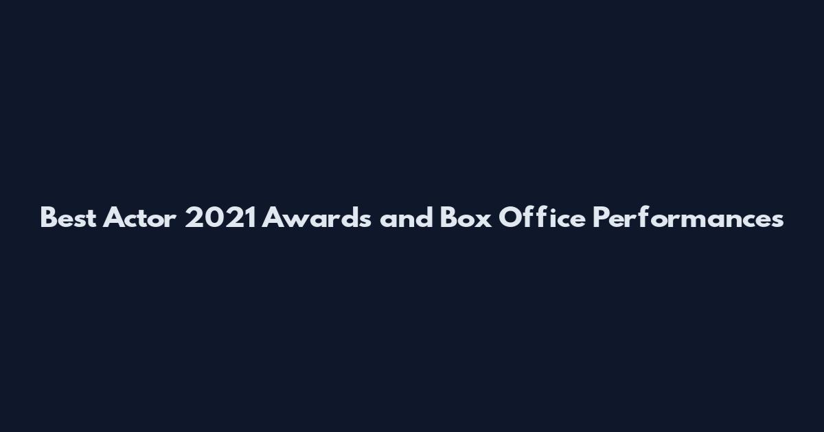 Best Actor 2021 Awards and Box Office Performances