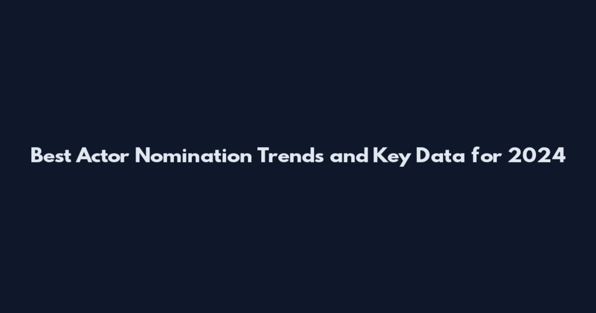 Best Actor Nomination Trends and Key Data for 2024