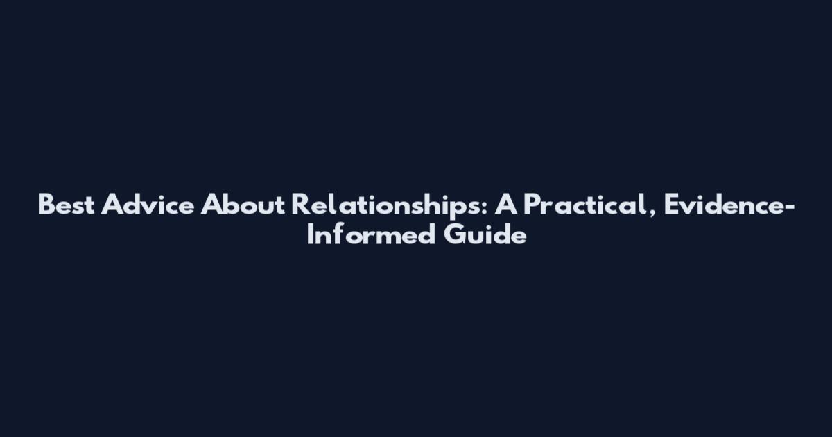 Best Advice About Relationships: A Practical, Evidence-Informed Guide