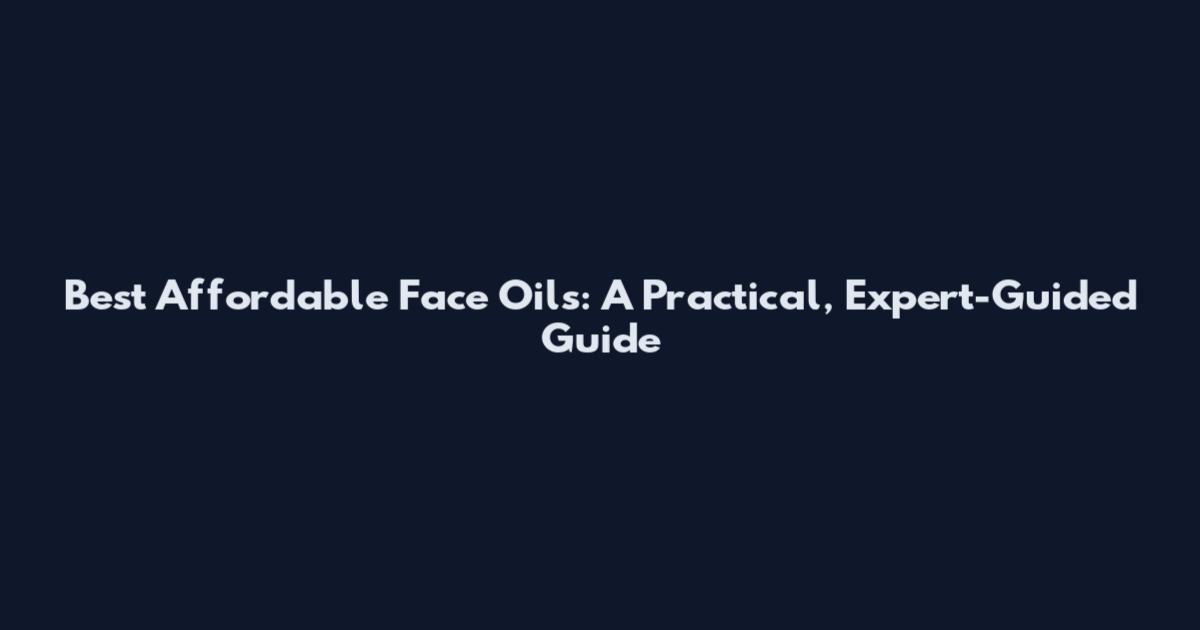 Best Affordable Face Oils: A Practical, Expert-Guided Guide