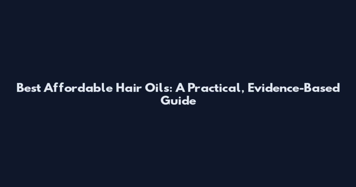 Best Affordable Hair Oils: A Practical, Evidence-Based Guide
