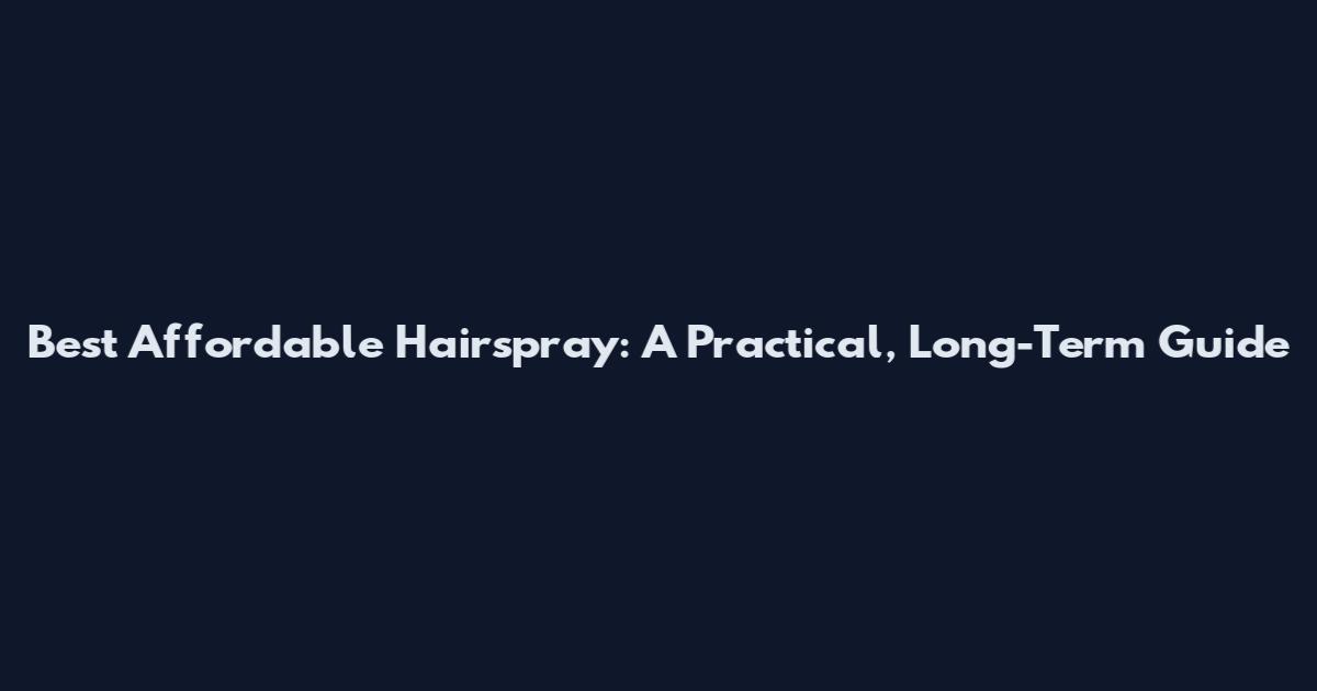Best Affordable Hairspray: A Practical, Long-Term Guide