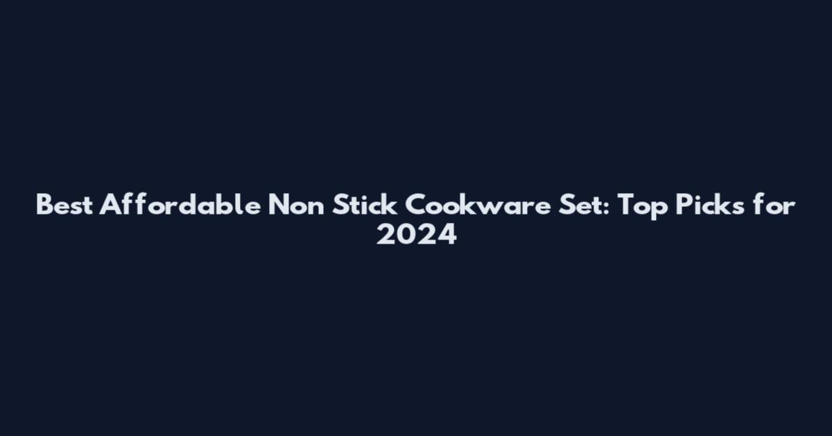 Best Affordable Non Stick Cookware Set: Top Picks for 2024