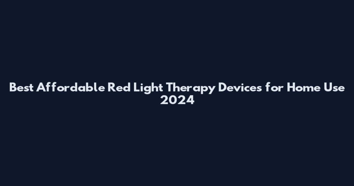 Best Affordable Red Light Therapy Devices for Home Use 2024
