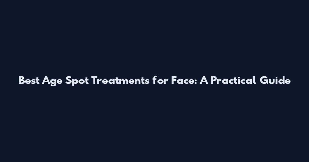 Best Age Spot Treatments for Face: A Practical Guide