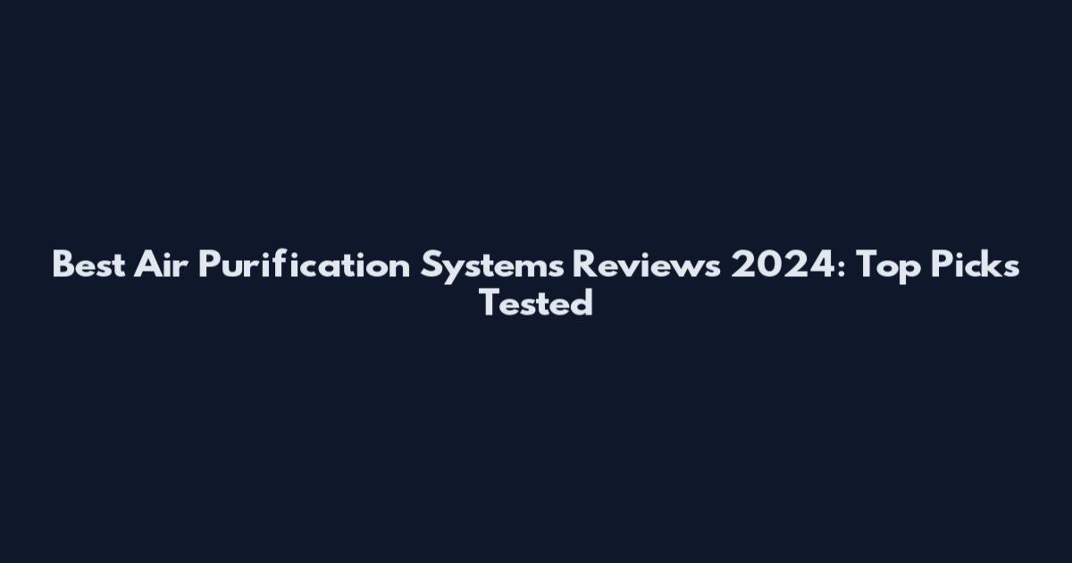 Best Air Purification Systems Reviews 2024: Top Picks Tested