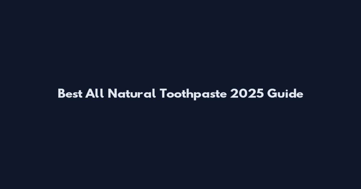 Best All Natural Toothpaste 2025 Guide