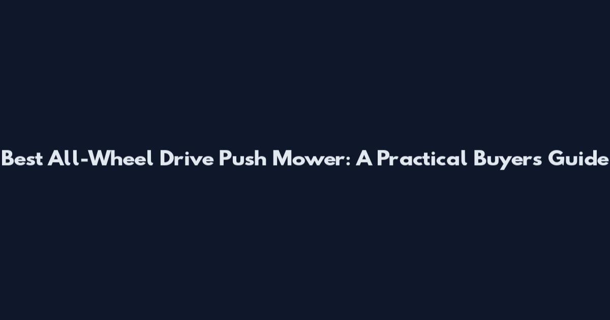 Best All-Wheel Drive Push Mower: A Practical Buyer's Guide
