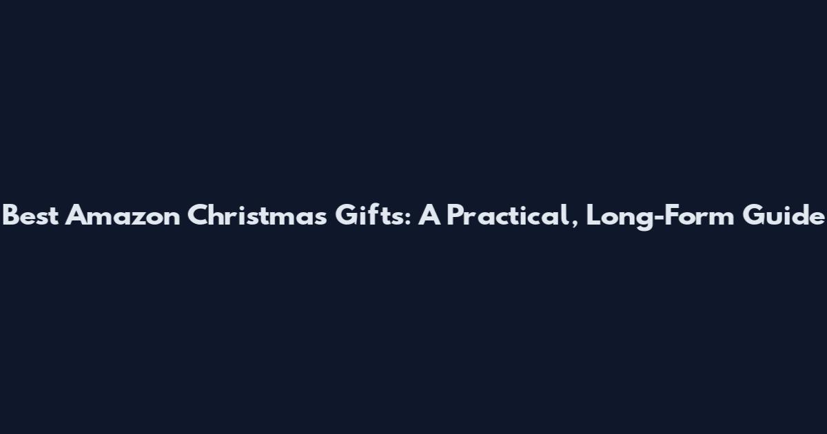 Best Amazon Christmas Gifts: A Practical, Long-Form Guide